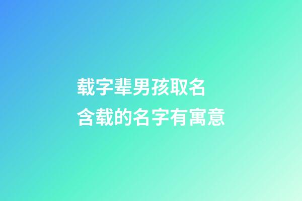 载字辈男孩取名 含载的名字有寓意